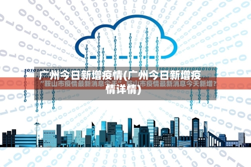 广州今日新增疫情(广州今日新增疫情详情)