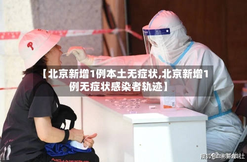 【北京新增1例本土无症状,北京新增1例无症状感染者轨迹】-第2张图片