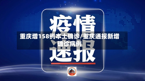 重庆增158例本土确诊/重庆通报新增确诊病例