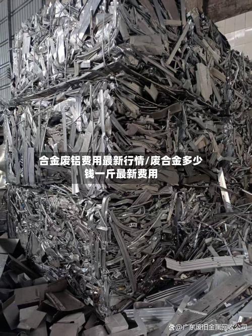 合金废铝费用最新行情/废合金多少钱一斤最新费用