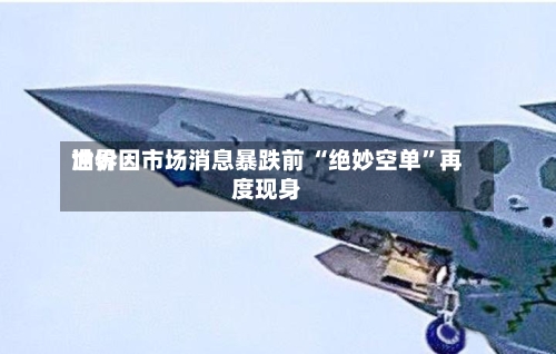 世界油价因市场消息暴跌前 “绝妙空单”再度现身