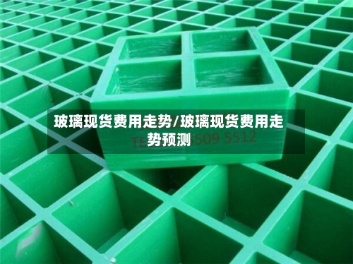 玻璃现货费用走势/玻璃现货费用走势预测-第2张图片