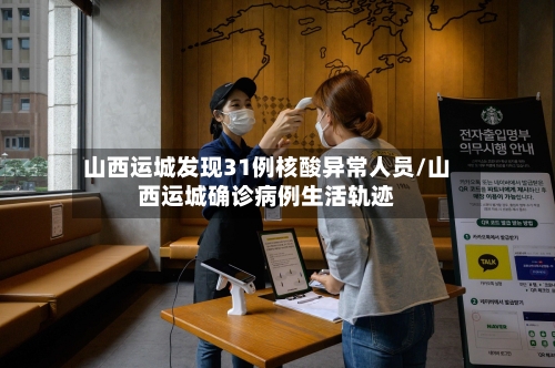 山西运城发现31例核酸异常人员/山西运城确诊病例生活轨迹-第2张图片