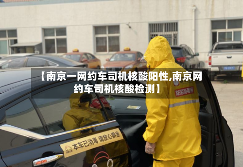 【南京一网约车司机核酸阳性,南京网约车司机核酸检测】-第3张图片