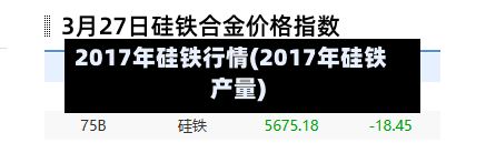 2017年硅铁行情(2017年硅铁产量)-第3张图片