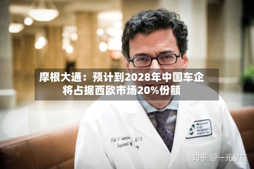 摩根大通：预计到2028年中国车企将占据西欧市场20%份额