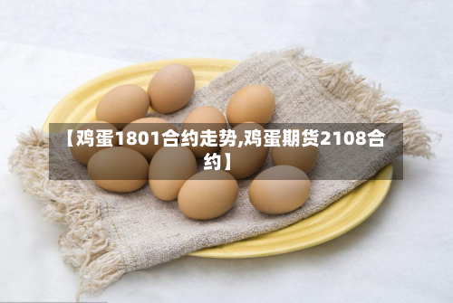 【鸡蛋1801合约走势,鸡蛋期货2108合约】-第2张图片