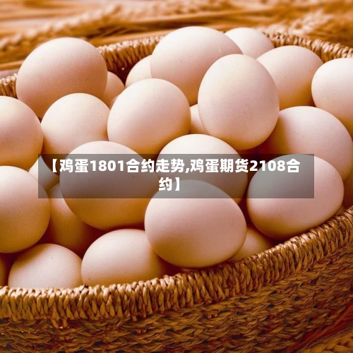 【鸡蛋1801合约走势,鸡蛋期货2108合约】-第3张图片