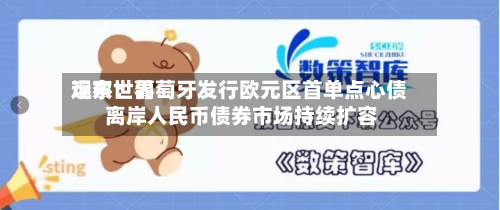 远东世界
观察:葡萄牙发行欧元区首单点心债 离岸人民币债券市场持续扩容-第2张图片