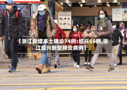 【浙江新增本土确诊74例:绍兴55例,浙江绍兴新型肺炎病例】