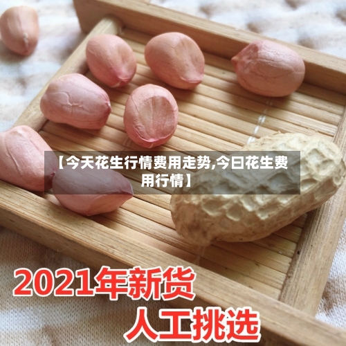 【今天花生行情费用走势,今曰花生费用行情】