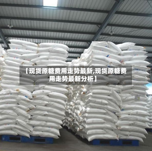 【现货原糖费用走势最新,现货原糖费用走势最新分析】