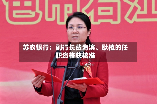 苏农银行：副行长费海滨、耿植的任职资格获核准-第2张图片