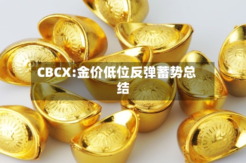 CBCX:金价低位反弹蓄势总结-第2张图片