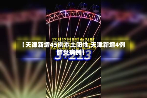 【天津新增45例本土阳性,天津新增4例肺炎病例】-第2张图片