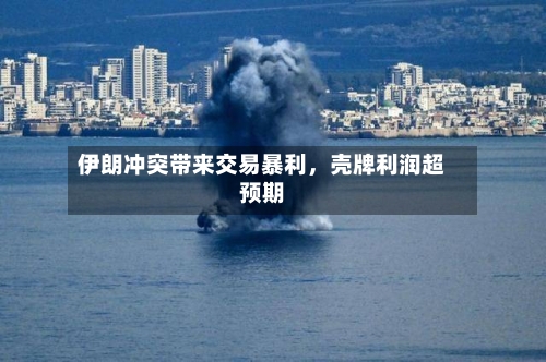伊朗冲突带来交易暴利	，壳牌利润超预期-第2张图片