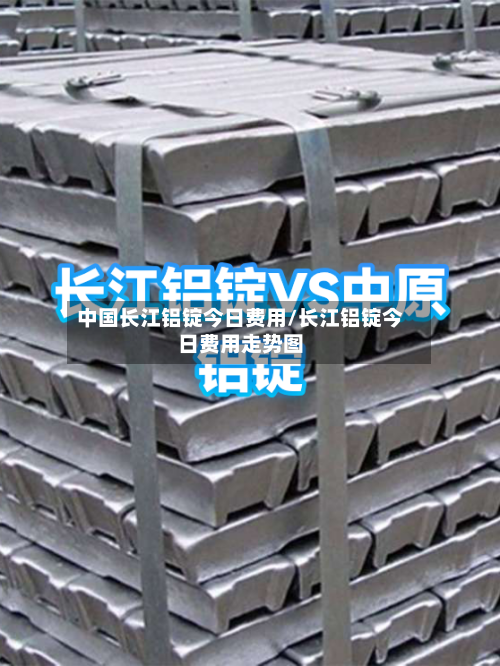 中国长江铝锭今日费用/长江铝锭今日费用走势图-第2张图片