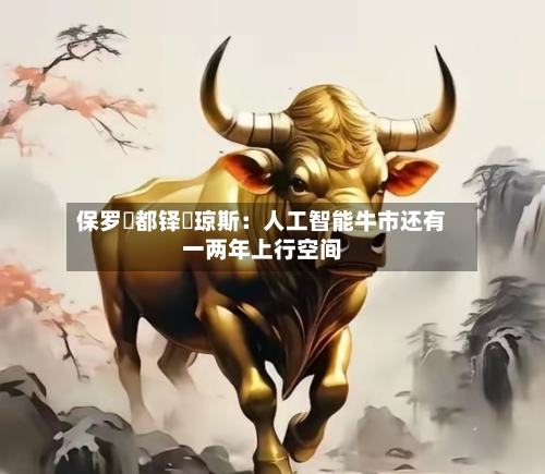 保罗・都铎・琼斯：人工智能牛市还有一两年上行空间-第3张图片
