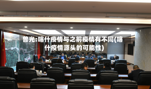 曾光:喀什疫情与之前疫情有不同(喀什疫情源头的可能性)