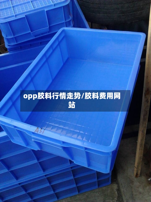 opp胶料行情走势/胶料费用网站
