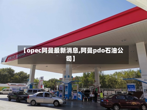 【opec阿曼最新消息,阿曼pdo石油公司】