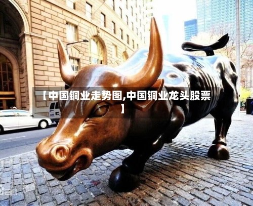 【中国铜业走势图,中国铜业龙头股票】