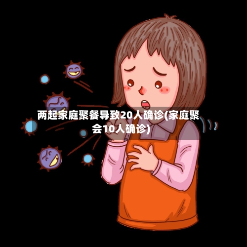 两起家庭聚餐导致20人确诊(家庭聚会10人确诊)