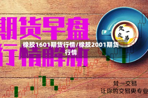 橡胶1601期货行情/橡胶2001期货行情