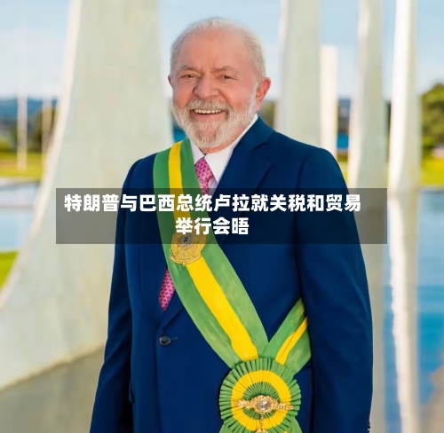 特朗普与巴西总统卢拉就关税和贸易举行会晤
