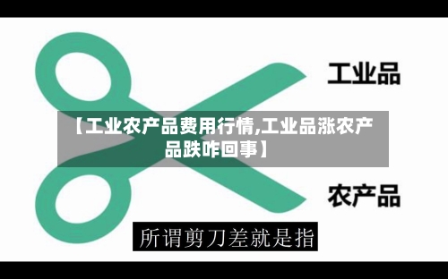 【工业农产品费用行情,工业品涨农产品跌咋回事】-第2张图片