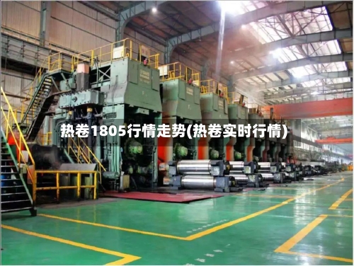 热卷1805行情走势(热卷实时行情)-第3张图片