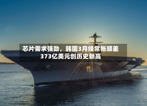 芯片需求强劲，韩国3月经常帐顺差373亿美元创历史新高