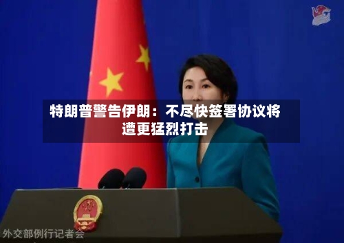特朗普警告伊朗：不尽快签署协议将遭更猛烈打击