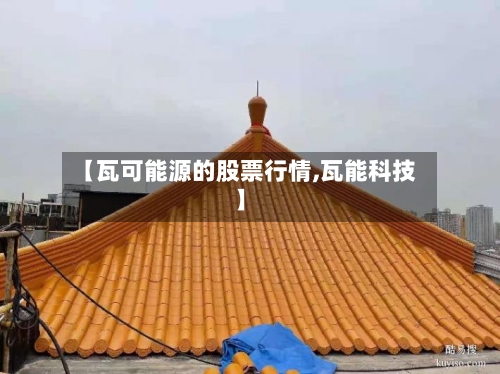 【瓦可能源的股票行情,瓦能科技】-第2张图片