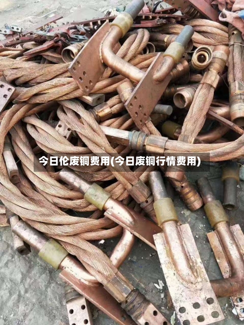 今日伦废铜费用(今日废铜行情费用)-第2张图片