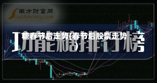 糖春节后走势(春节后股票走势)