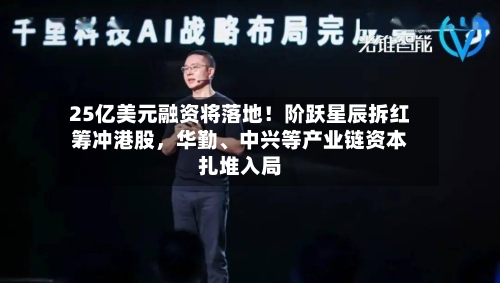 25亿美元融资将落地！阶跃星辰拆红筹冲港股，华勤、中兴等产业链资本扎堆入局