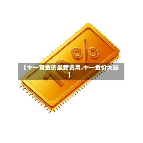 【十一黄金的最新费用,十一金价大跌】