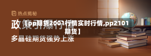 【pp期货2001行情实时行情,pp2101期货】-第3张图片