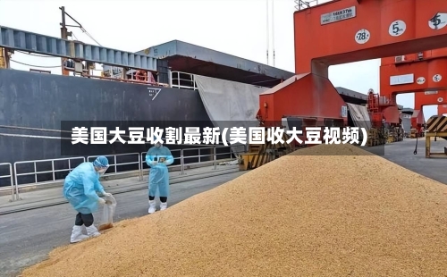 美国大豆收割最新(美国收大豆视频)-第2张图片