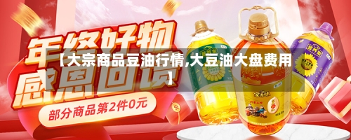 【大宗商品豆油行情,大豆油大盘费用】-第2张图片