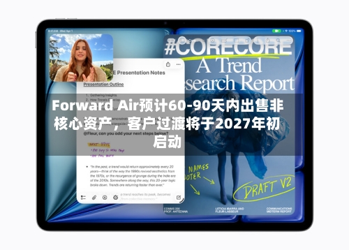 Forward Air预计60-90天内出售非核心资产，客户过渡将于2027年初启动-第2张图片