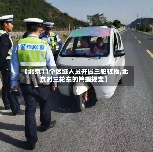 【北京11个区域人员开展三轮核检,北京对三轮车的管理规定】-第2张图片