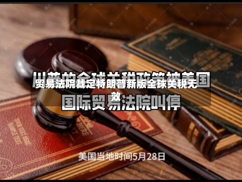 贸易法院裁定特朗普新版全球关税无效