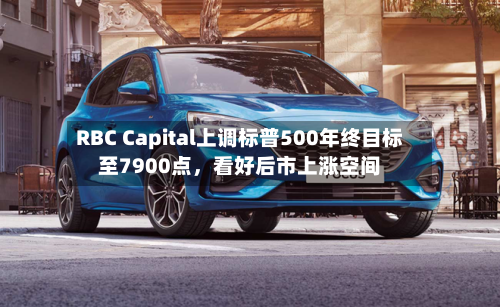 RBC Capital上调标普500年终目标至7900点	，看好后市上涨空间-第2张图片
