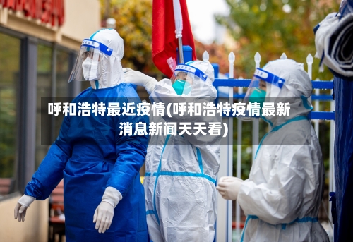 呼和浩特最近疫情(呼和浩特疫情最新消息新闻天天看)-第2张图片