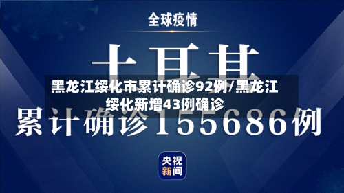 黑龙江绥化市累计确诊92例/黑龙江绥化新增43例确诊