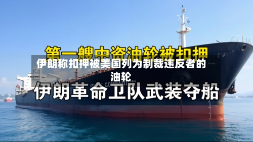 伊朗称扣押被美国列为制裁违反者的油轮-第3张图片