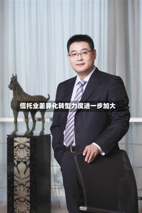 信托业差异化转型力度进一步加大