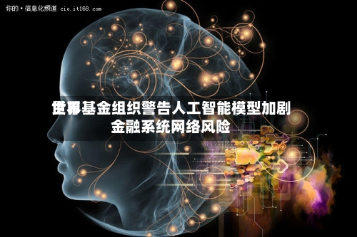 世界
货币基金组织警告人工智能模型加剧金融系统网络风险-第2张图片